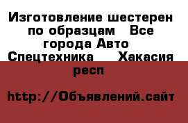 Изготовление шестерен по образцам - Все города Авто » Спецтехника   . Хакасия респ.